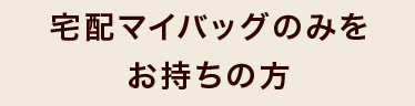宅配マイバッグのみをお持ちの方