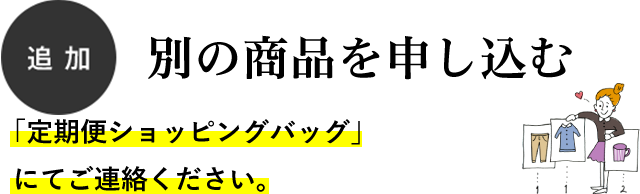 追加 別の商品を申し込む 「定期便次月ご注文フォーム」にてご連絡ください。 追加 別の商品を申し込む 「定期便ショッピングバッグ」にてご連絡ください。