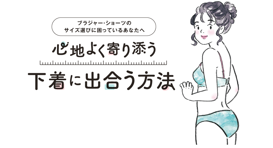 ブラジャー・ショーツのサイズ選びに困っているあなたへ 心地よく寄り添う下着に出合う方法